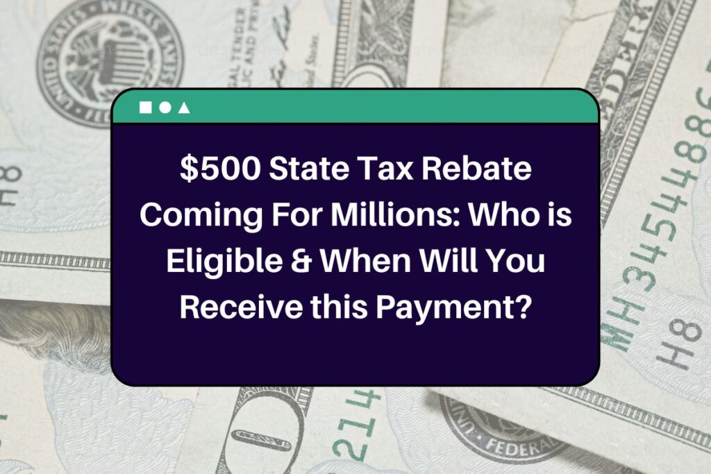 $500 State Tax Rebate Coming For Millions: Who is Eligible & When Will You Receive this Payment?