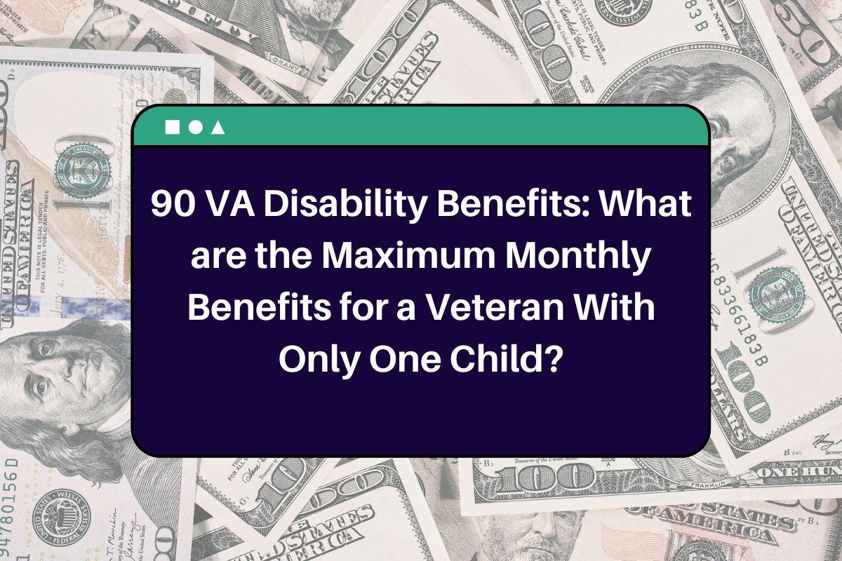 90 VA Disability Benefits: What are the Maximum Monthly Benefits for a Veteran With Only One Child?