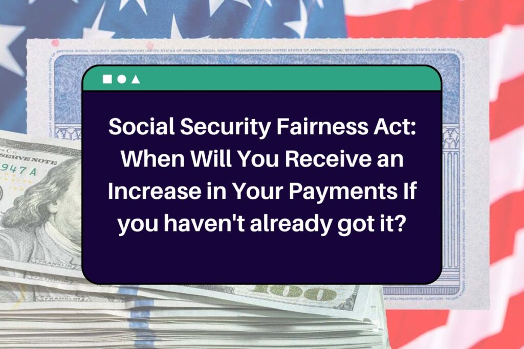 Social Security Fairness Act: When Will You Receive an Increase in Your Payments If you haven't already got it?