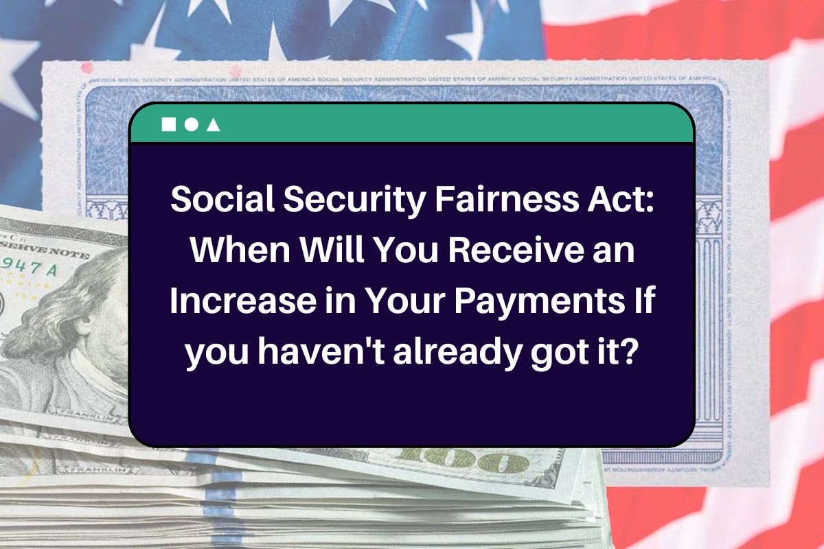 Social Security Fairness Act: When Will You Receive an Increase in Your Payments If you haven't already got it?