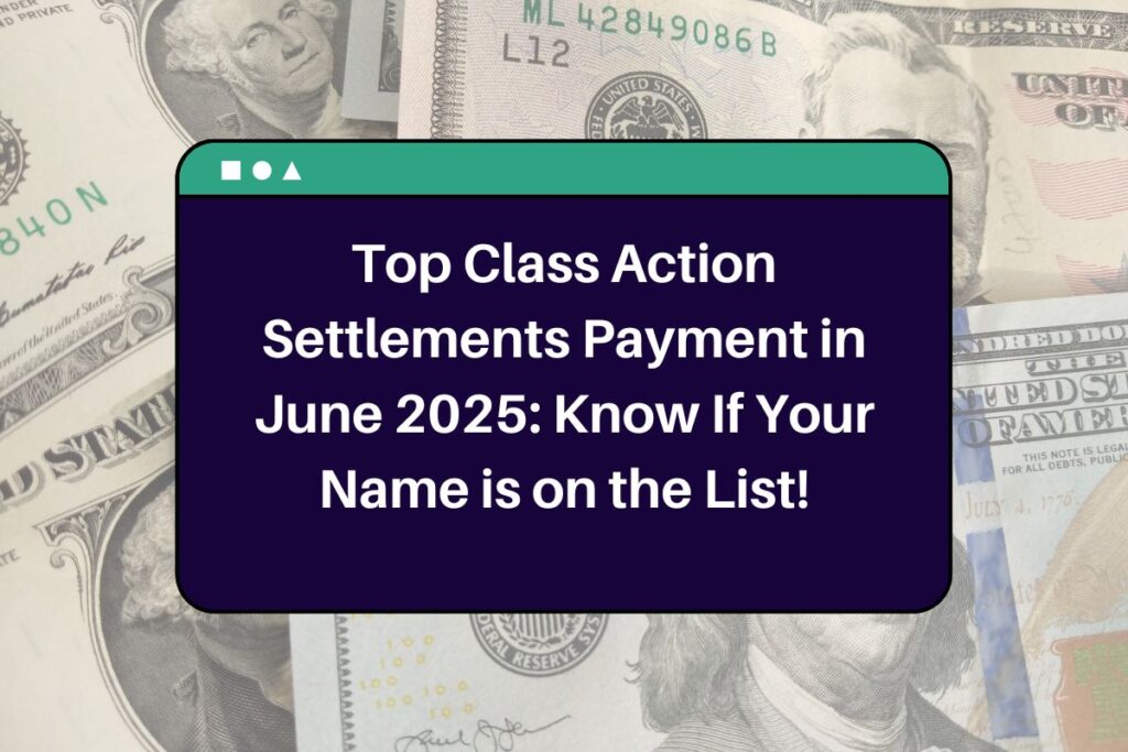 Top Class Action Settlements Payment in June 2025: Know If Your Name is on the List!