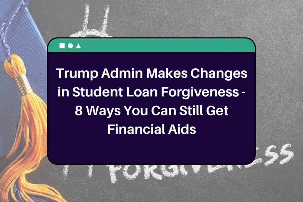 Trump Admin Makes Changes in Student Loan Forgiveness - 8 Ways You Can Still Get Financial Aids