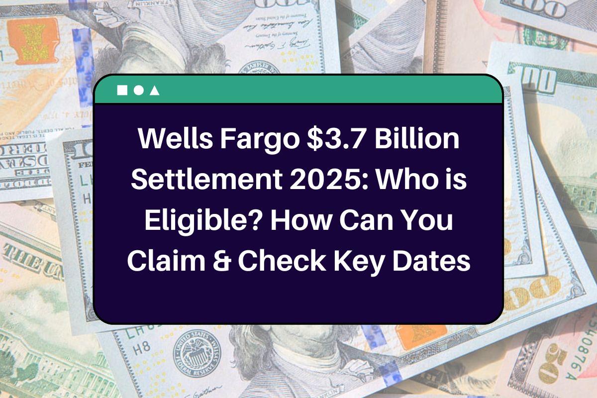 Wells Fargo $3.7 Billion Settlement 2025: Who is Eligible? How Can You Claim & Check Key Dates