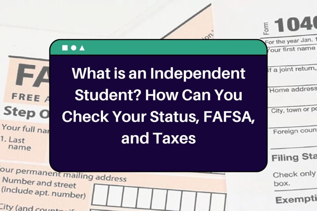 What is an Independent Student? How Can You Check Your Status, FAFSA, and Taxes